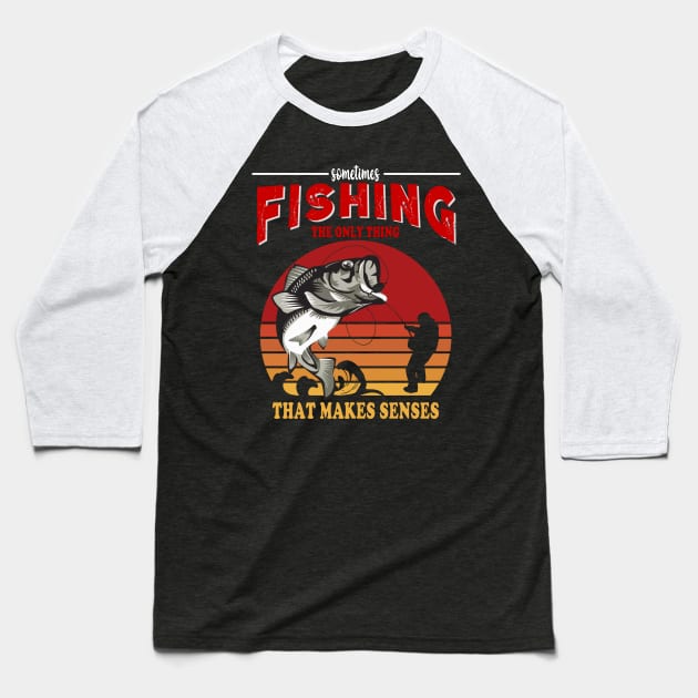 Fishing Is The Only Thing That Make Sense Baseball T-Shirt by banayan